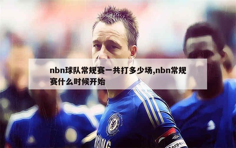 nbn球队常规赛一共打多少场,nbn常规赛什么时候开始