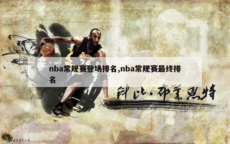 nba常规赛登场排名,nba常规赛最终排名