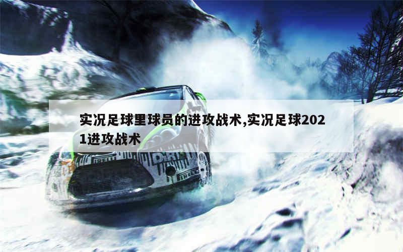 实况足球里球员的进攻战术,实况足球2021进攻战术