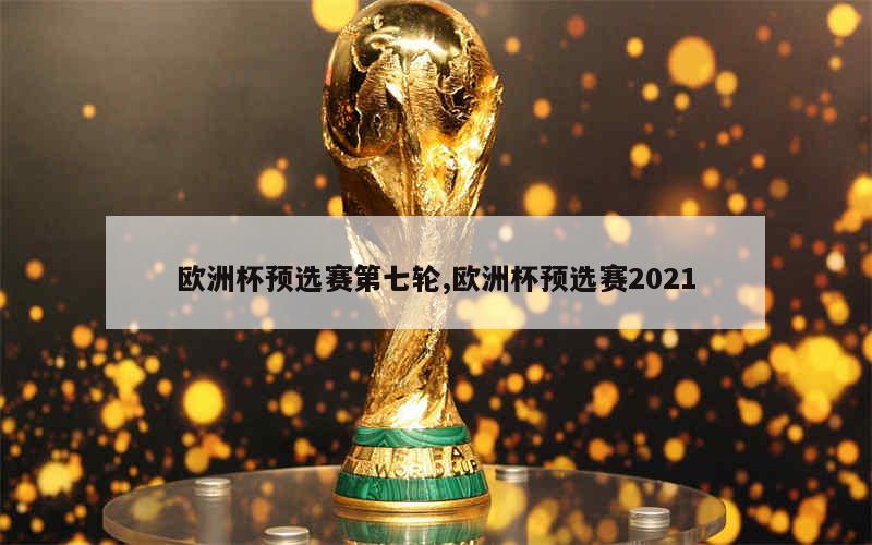 欧洲杯预选赛第七轮,欧洲杯预选赛2021