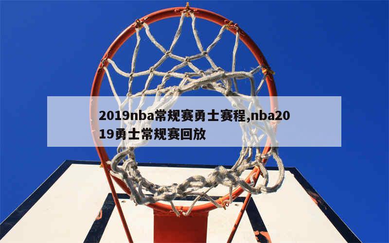 2019nba常规赛勇士赛程,nba2019勇士常规赛回放