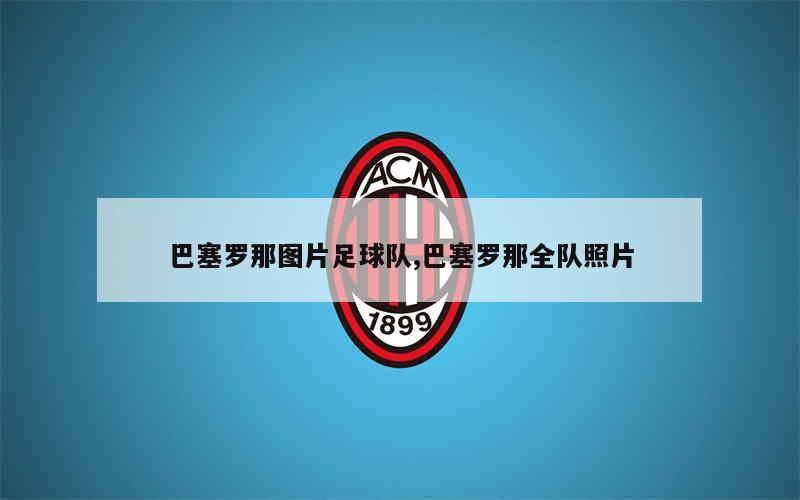 巴塞罗那图片足球队,巴塞罗那全队照片