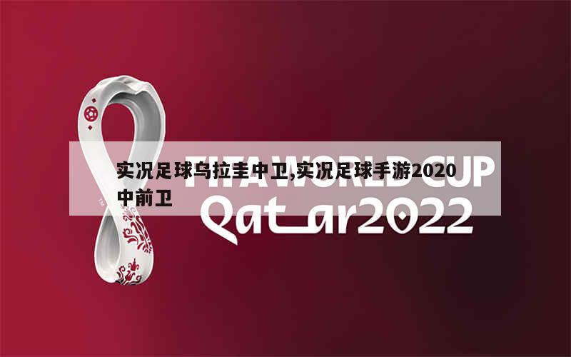 实况足球乌拉圭中卫,实况足球手游2020中前卫