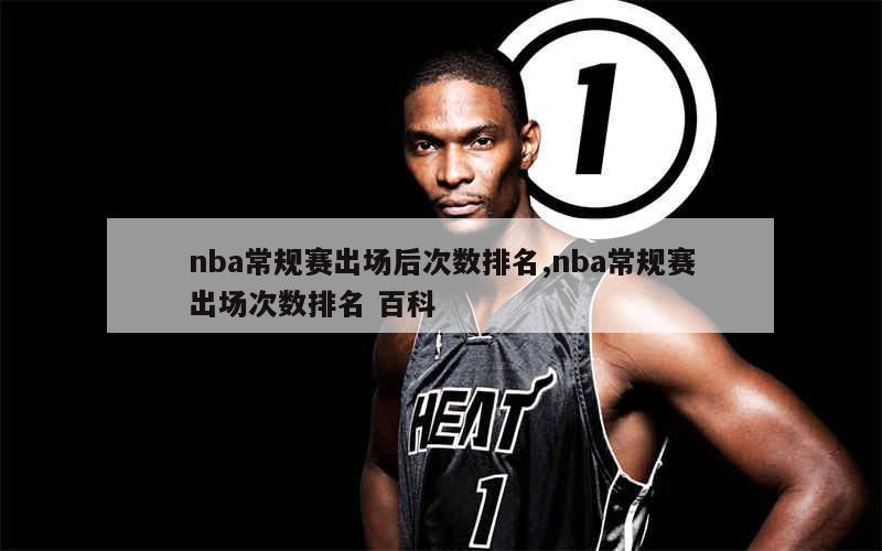 nba常规赛出场后次数排名,nba常规赛出场次数排名 百科