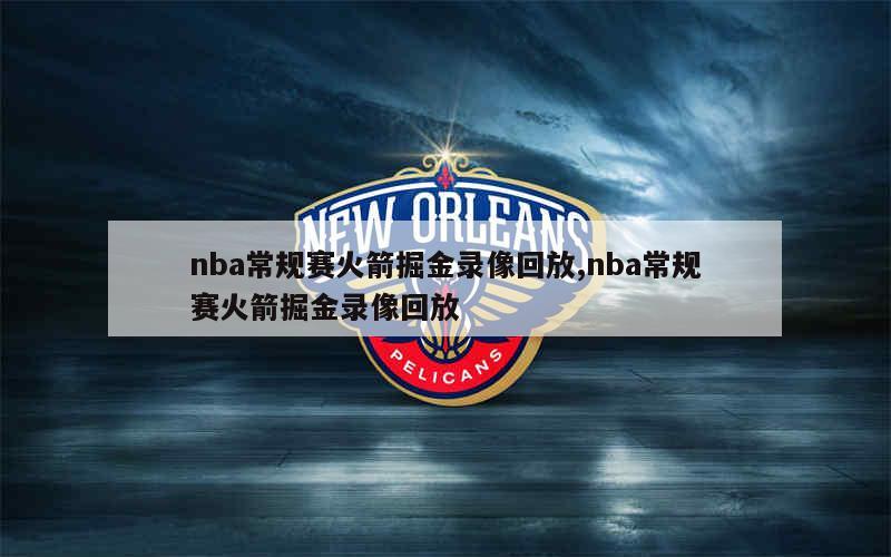 nba常规赛火箭掘金录像回放,nba常规赛火箭掘金录像回放