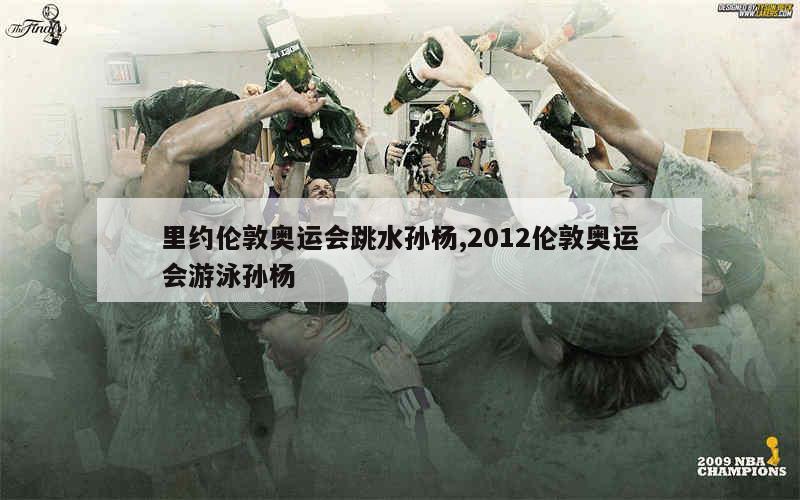 里约伦敦奥运会跳水孙杨,2012伦敦奥运会游泳孙杨