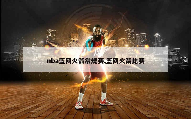 nba篮网火箭常规赛,篮网火箭比赛