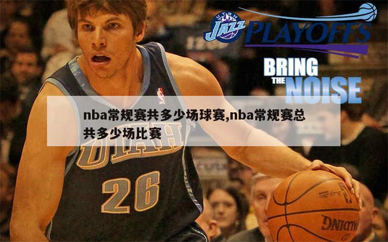 nba常规赛共多少场球赛,nba常规赛总共多少场比赛