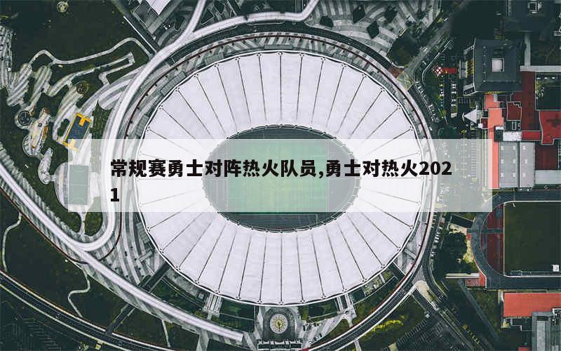 常规赛勇士对阵热火队员,勇士对热火2021