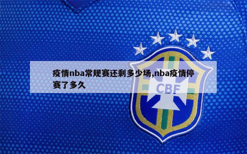 疫情nba常规赛还剩多少场,nba疫情停赛了多久