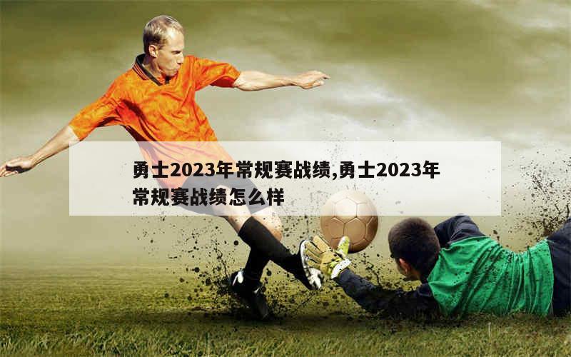 勇士2023年常规赛战绩,勇士2023年常规赛战绩怎么样