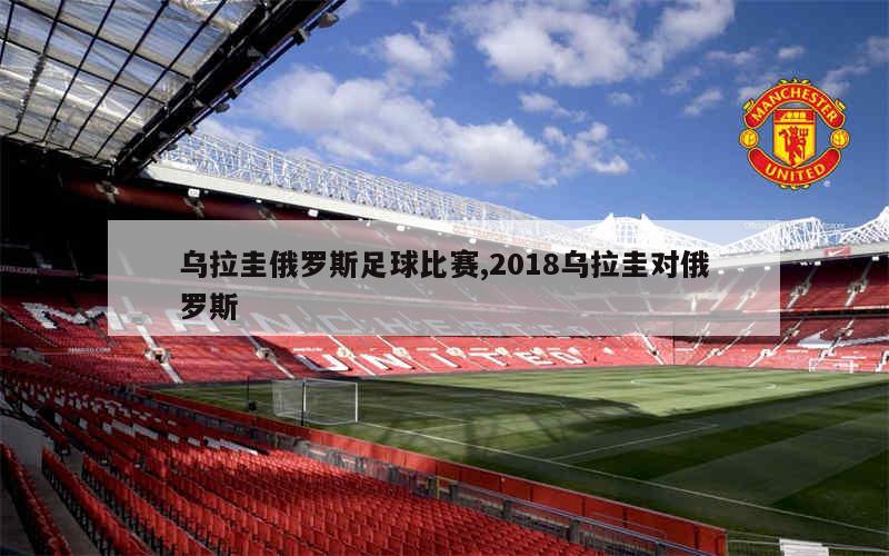 乌拉圭俄罗斯足球比赛,2018乌拉圭对俄罗斯