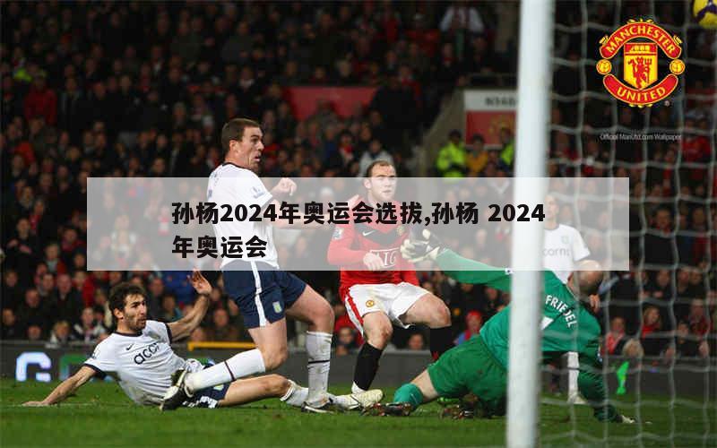 孙杨2024年奥运会选拔,孙杨 2024年奥运会