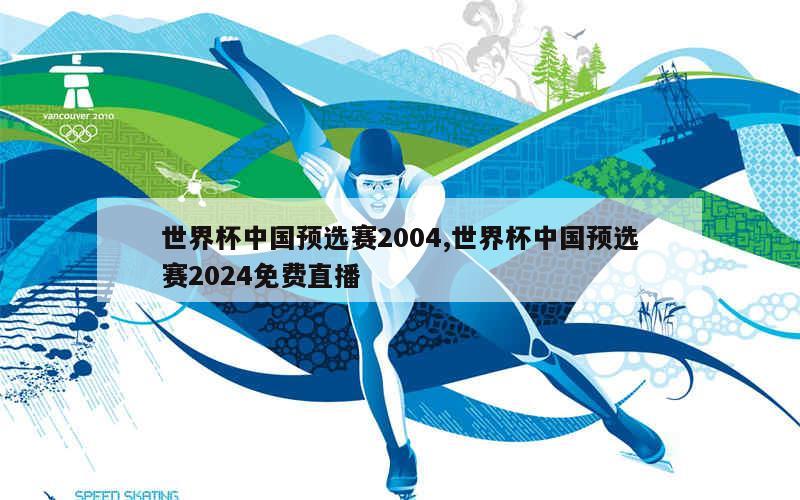 世界杯中国预选赛2004,世界杯中国预选赛2024免费直播