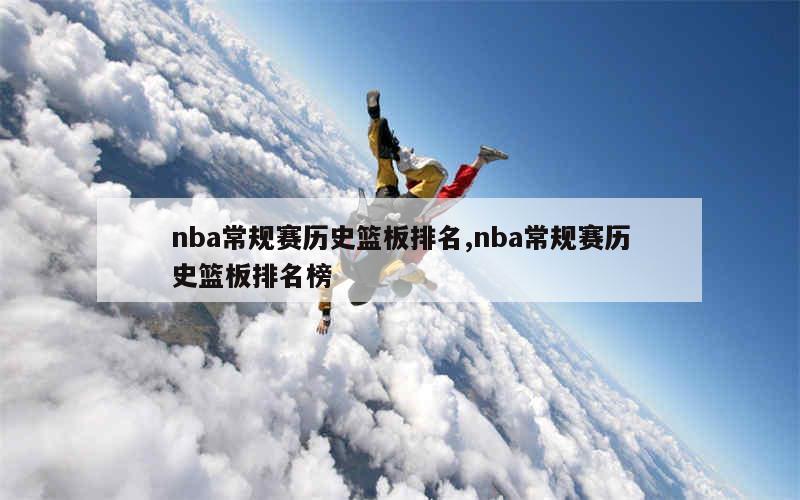 nba常规赛历史篮板排名,nba常规赛历史篮板排名榜