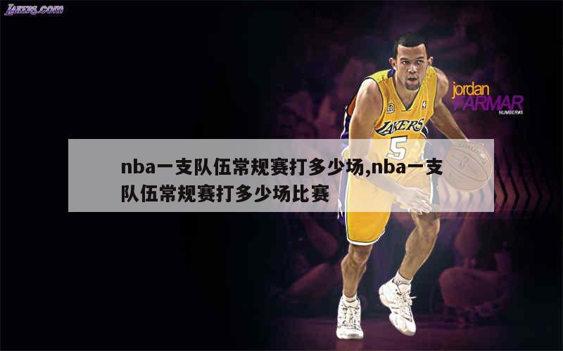 nba一支队伍常规赛打多少场,nba一支队伍常规赛打多少场比赛