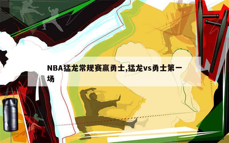 NBA猛龙常规赛赢勇士,猛龙vs勇士第一场