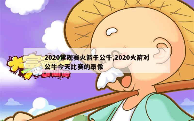 2020常规赛火箭于公牛,2020火箭对公牛今天比赛的录像