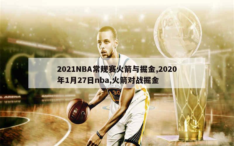 2021NBA常规赛火箭与掘金,2020年1月27日nba,火箭对战掘金