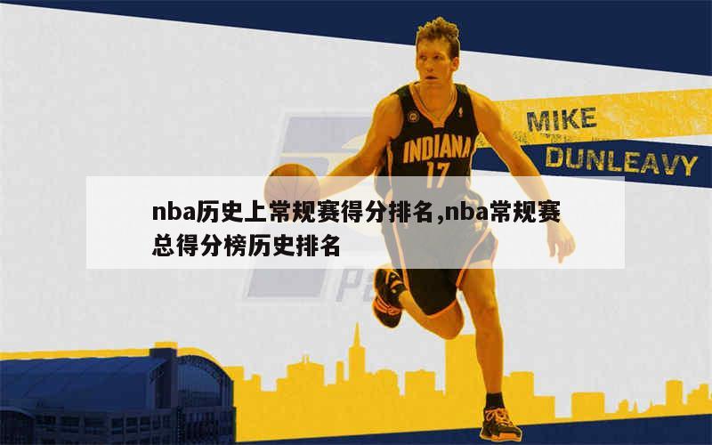 nba历史上常规赛得分排名,nba常规赛总得分榜历史排名