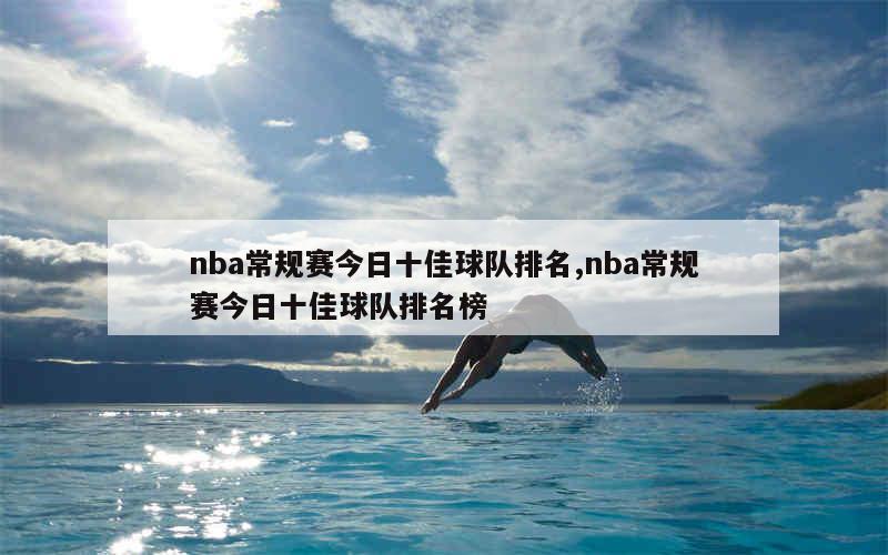 nba常规赛今日十佳球队排名,nba常规赛今日十佳球队排名榜