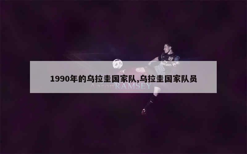 1990年的乌拉圭国家队,乌拉圭国家队员